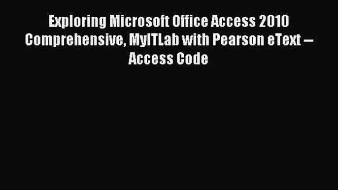 Read Exploring Microsoft Office Access 2010 Comprehensive MyITLab with Pearson eText -- Access