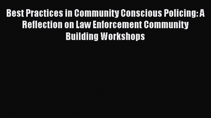 Read Book Best Practices in Community Conscious Policing: A Reflection on Law Enforcement Community