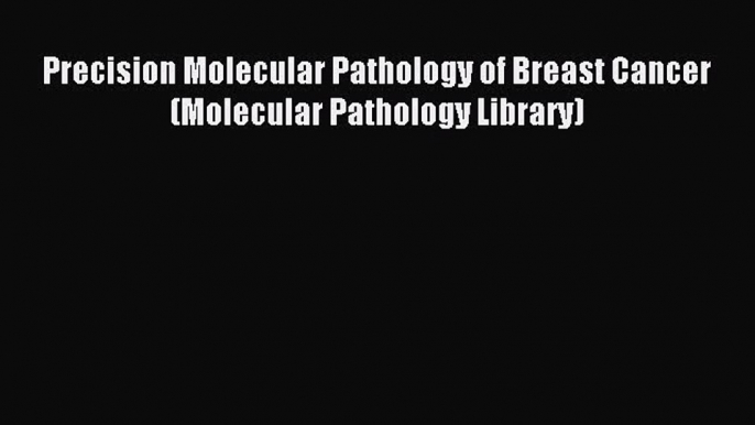 Read Precision Molecular Pathology of Breast Cancer (Molecular Pathology Library) Ebook Free