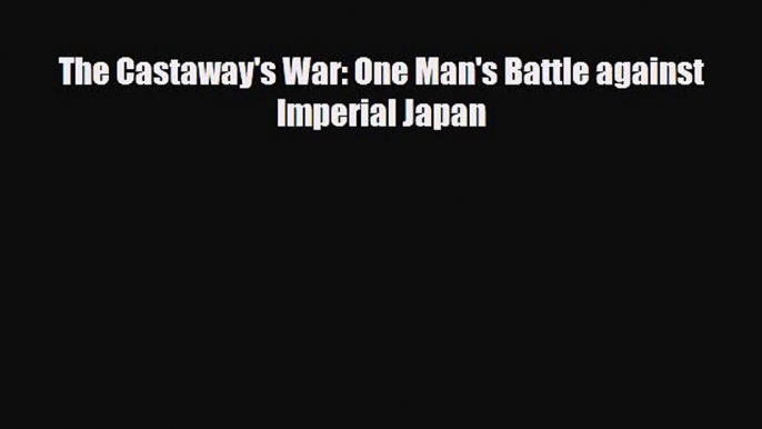 Read Books The Castaway's War: One Man's Battle against Imperial Japan ebook textbooks