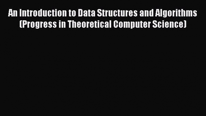 Read An Introduction to Data Structures and Algorithms (Progress in Theoretical Computer Science)