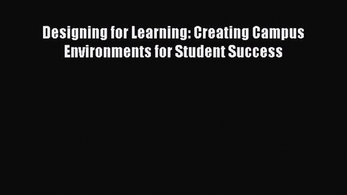 [Download] Designing for Learning: Creating Campus Environments for Student Success Ebook Free