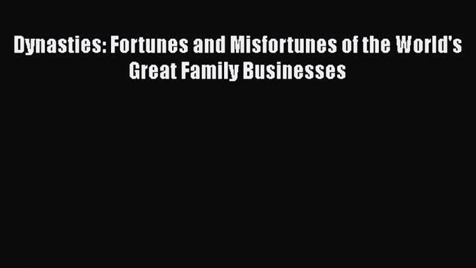 Read Dynasties: Fortunes and Misfortunes of the World's Great Family Businesses Ebook Free