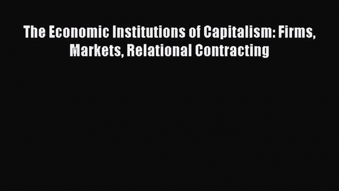 Read The Economic Institutions of Capitalism: Firms Markets Relational Contracting Ebook Free