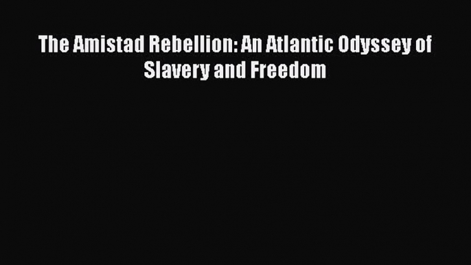 Read Book The Amistad Rebellion: An Atlantic Odyssey of Slavery and Freedom ebook textbooks