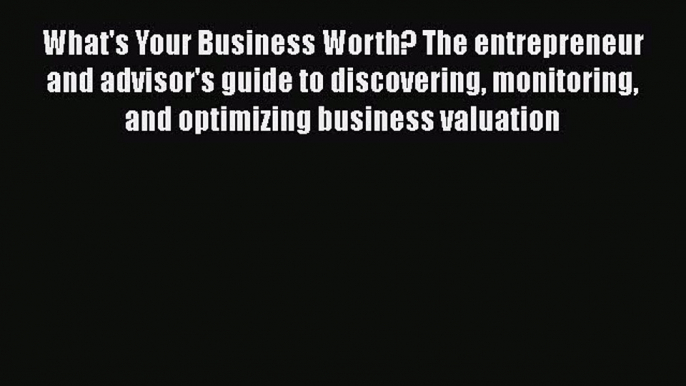 Read What's Your Business Worth? The entrepreneur and advisor's guide to discovering monitoring