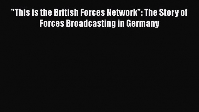 Read This is the British Forces Network: The Story of Forces Broadcasting in Germany PDF Free