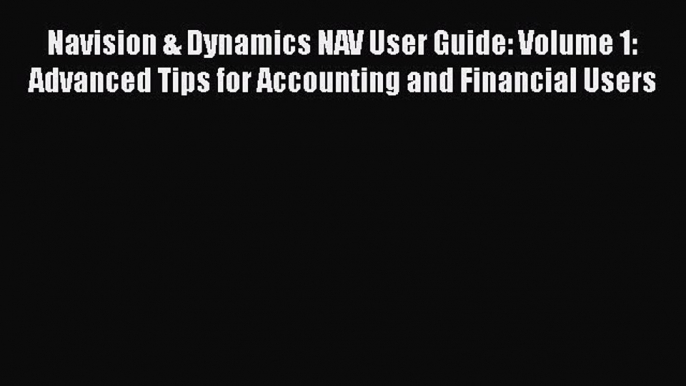 Read Navision & Dynamics NAV User Guide: Volume 1: Advanced Tips for Accounting and Financial