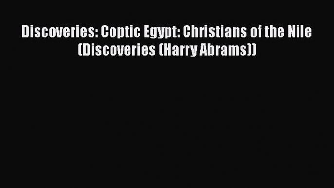 Read Books Discoveries: Coptic Egypt: Christians of the Nile (Discoveries (Harry Abrams)) PDF