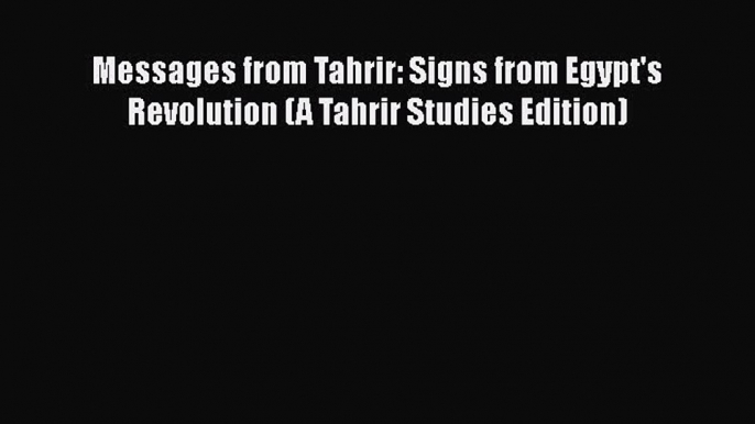 Download Books Messages from Tahrir: Signs from Egypt's Revolution (A Tahrir Studies Edition)