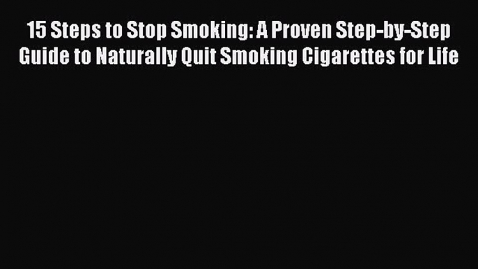 Read 15 Steps to Stop Smoking: A Proven Step-by-Step Guide to Naturally Quit Smoking Cigarettes