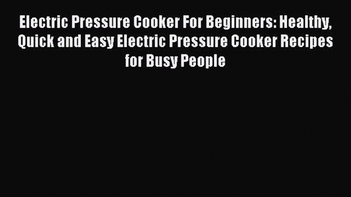 [PDF] Electric Pressure Cooker For Beginners: Healthy Quick and Easy Electric Pressure Cooker