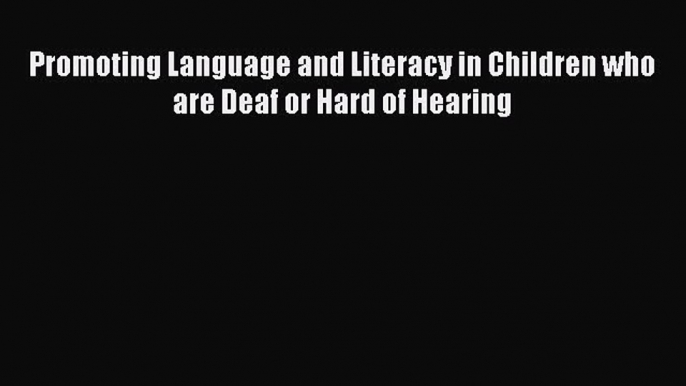 Read Promoting Language and Literacy in Children who are Deaf or Hard of Hearing PDF Online