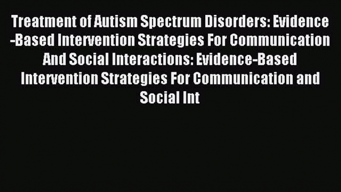 Download Treatment of Autism Spectrum Disorders: Evidence-Based Intervention Strategies For