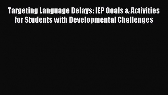 Read Targeting Language Delays: IEP Goals & Activities for Students with Developmental Challenges