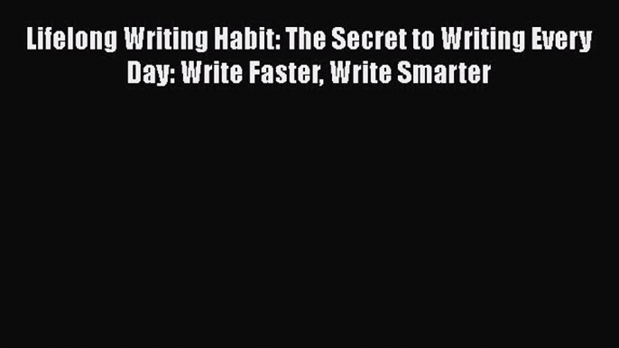 Read Lifelong Writing Habit: The Secret to Writing Every Day: Write Faster Write Smarter Ebook