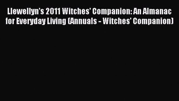 Read Llewellyn's 2011 Witches' Companion: An Almanac for Everyday Living (Annuals - Witches'