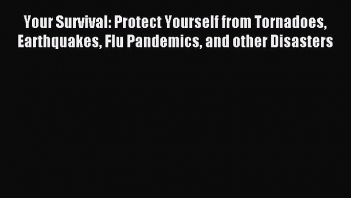 Read Your Survival: Protect Yourself from Tornadoes Earthquakes Flu Pandemics and other Disasters