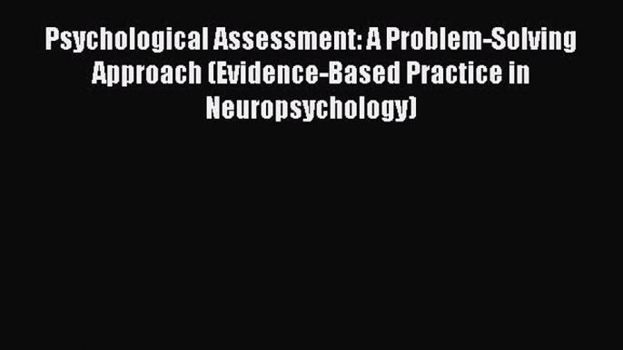 Read Psychological Assessment: A Problem-Solving Approach (Evidence-Based Practice in Neuropsychology)