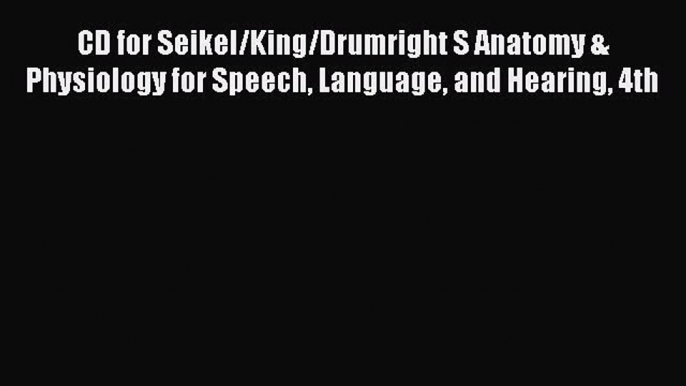 Read CD for Seikel/King/Drumright S Anatomy & Physiology for Speech Language and Hearing 4th