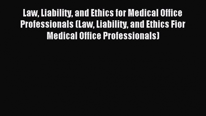 Read Law Liability and Ethics for Medical Office Professionals (Law Liability and Ethics Fior