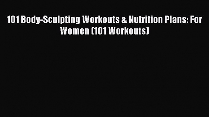 Read 101 Body-Sculpting Workouts & Nutrition Plans: For Women (101 Workouts) Ebook Free