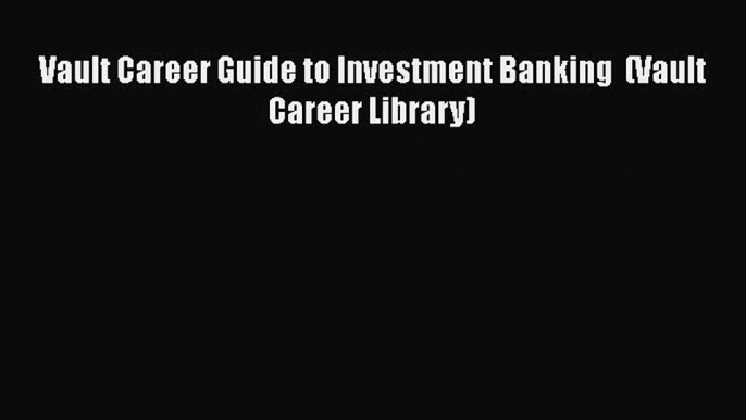 [PDF] Vault Career Guide to Investment Banking  (Vault Career Library) Download Full Ebook