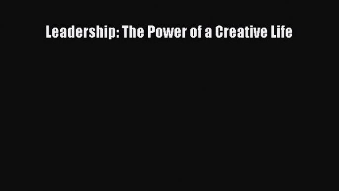 Read Leadership: The Power of a Creative Life Ebook Free