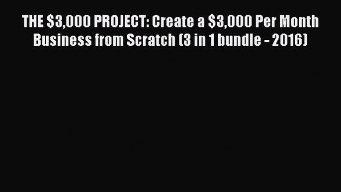 Read THE $3000 PROJECT: Create a $3000 Per Month Business from Scratch (3 in 1 bundle - 2016)