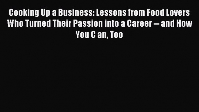 Read Cooking Up a Business: Lessons from Food Lovers Who Turned Their Passion into a Career