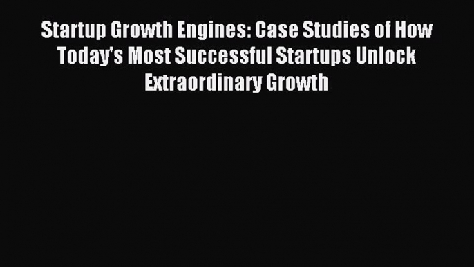 Read Startup Growth Engines: Case Studies of How Today's Most Successful Startups Unlock Extraordinary