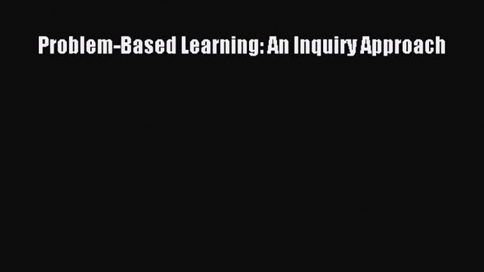 Read Problem-Based Learning: An Inquiry Approach Ebook Free