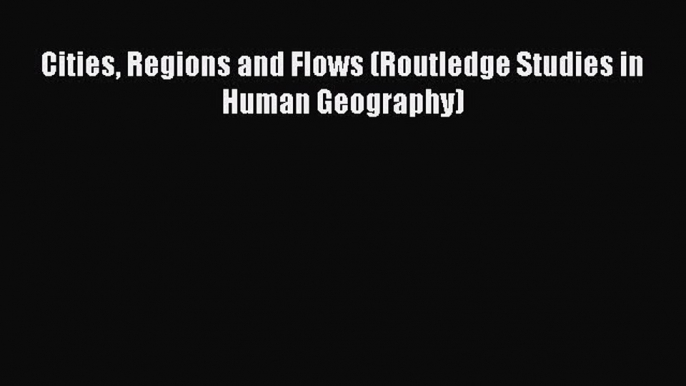 [PDF] Cities Regions and Flows (Routledge Studies in Human Geography) Download Online