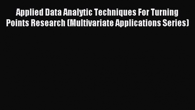 Download Applied Data Analytic Techniques For Turning Points Research (Multivariate Applications