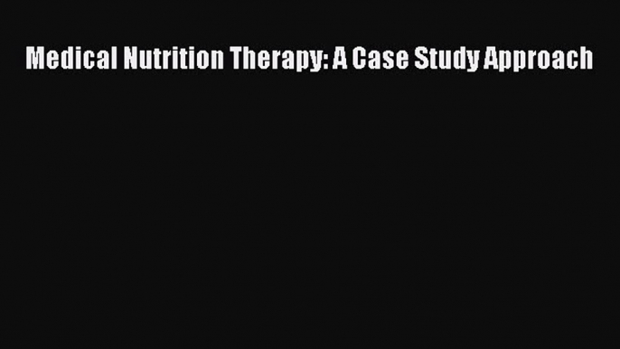 Read Medical Nutrition Therapy: A Case Study Approach PDF Free