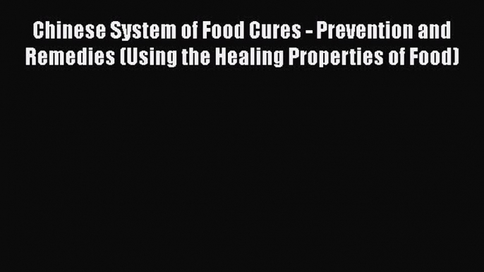 Download Chinese System of Food Cures - Prevention and Remedies (Using the Healing Properties