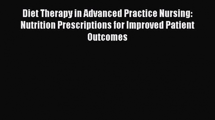 Read Diet Therapy in Advanced Practice Nursing: Nutrition Prescriptions for Improved Patient