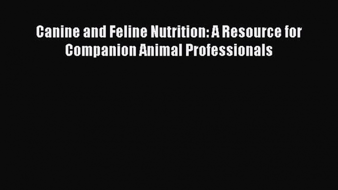 Download Canine and Feline Nutrition: A Resource for Companion Animal Professionals PDF Free