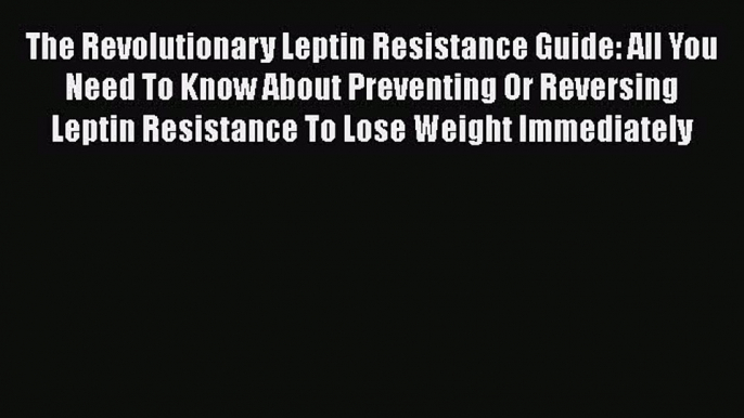 Download The Revolutionary Leptin Resistance Guide: All You Need To Know About Preventing Or