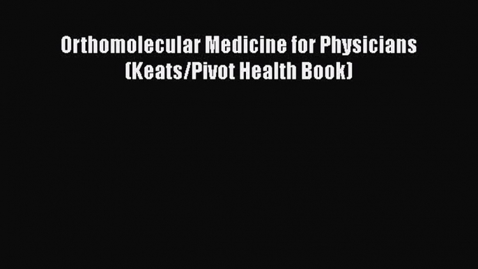 Download Orthomolecular Medicine for Physicians (Keats/Pivot Health Book) PDF Online