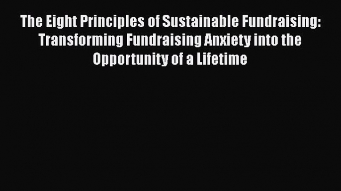 Read The Eight Principles of Sustainable Fundraising: Transforming Fundraising Anxiety into