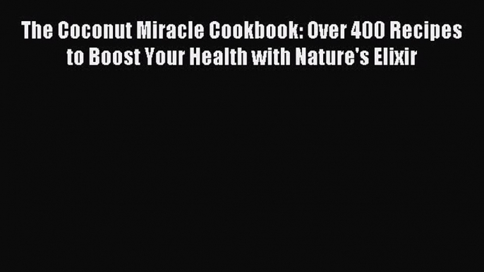 Read The Coconut Miracle Cookbook: Over 400 Recipes to Boost Your Health with Nature's Elixir