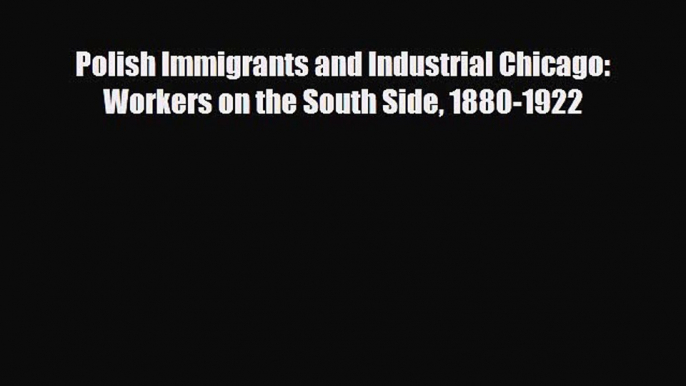 Read Books Polish Immigrants and Industrial Chicago: Workers on the South Side 1880-1922 E-Book