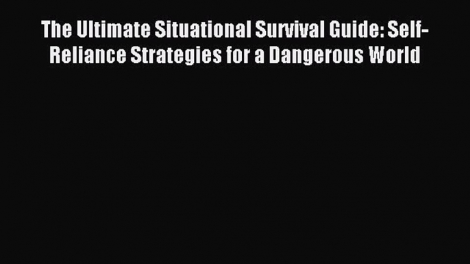 Read The Ultimate Situational Survival Guide: Self-Reliance Strategies for a Dangerous World