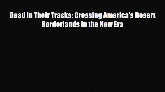 Read Books Dead in Their Tracks: Crossing Americaâ€™s Desert Borderlands in the New Era ebook