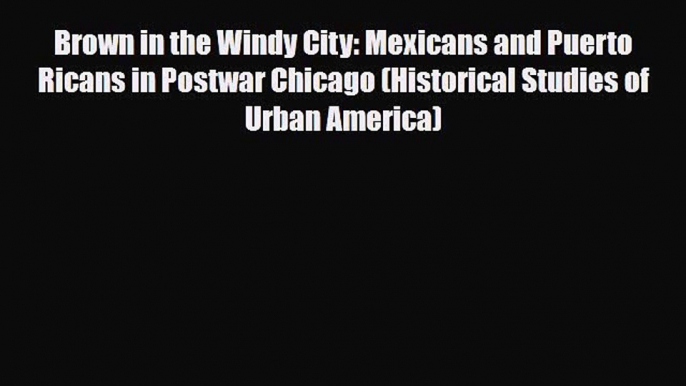 Read Books Brown in the Windy City: Mexicans and Puerto Ricans in Postwar Chicago (Historical