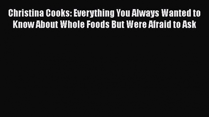 [PDF] Christina Cooks: Everything You Always Wanted to Know About Whole Foods But Were Afraid