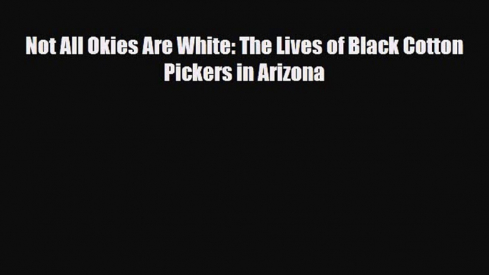 Download Books Not All Okies Are White: The Lives of Black Cotton Pickers in Arizona E-Book