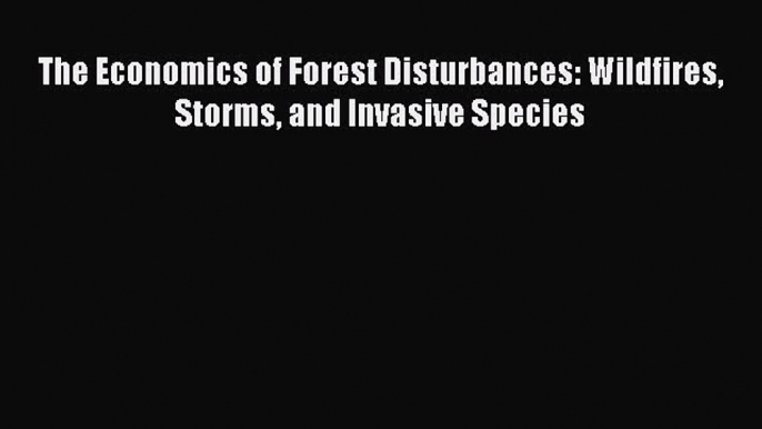 Read The Economics of Forest Disturbances: Wildfires Storms and Invasive Species Ebook Free