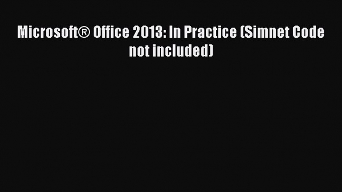 Read Book MicrosoftÂ® Office 2013: In Practice (Simnet Code not included) E-Book Free